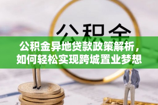 吉州公积金异地贷款政策解析，如何轻松实现跨城置业梦想