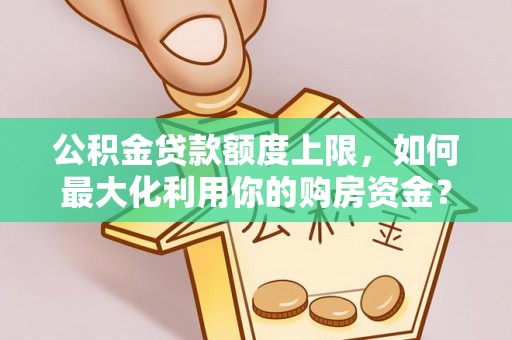 吉州公积金贷款额度上限，如何最大化利用你的购房资金？