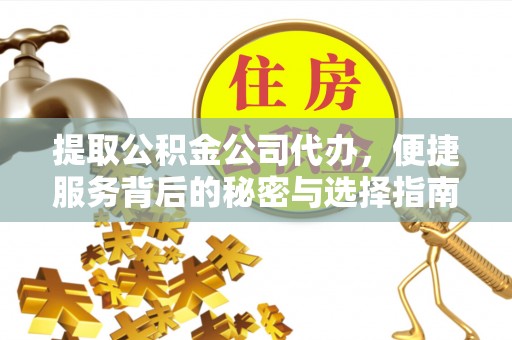 吉州提取公积金公司代办，便捷服务背后的秘密与选择指南
