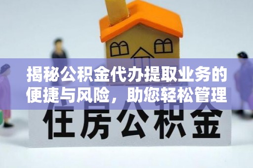 吉州揭秘公积金代办提取业务的便捷与风险，助您轻松管理财务