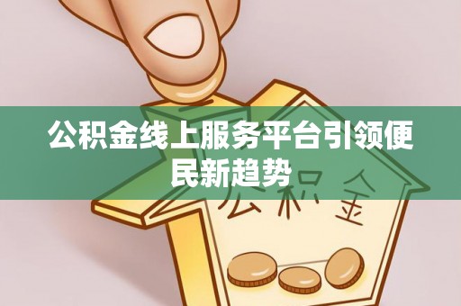 吉州公积金线上服务平台引领便民新趋势