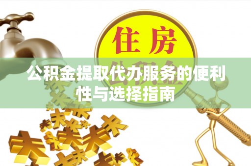 吉州公积金提取代办服务的便利性与选择指南