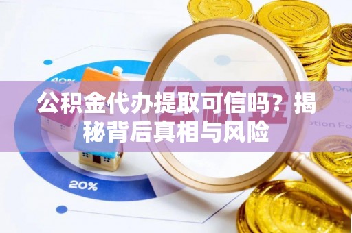 吉州公积金代办提取可信吗？揭秘背后真相与风险