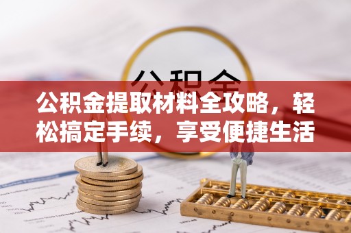 吉州公积金提取材料全攻略，轻松搞定手续，享受便捷生活