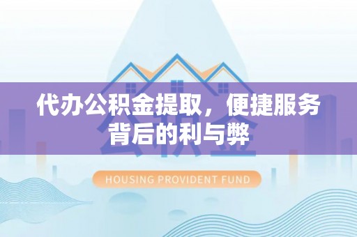 吉州代办公积金提取，便捷服务背后的利与弊