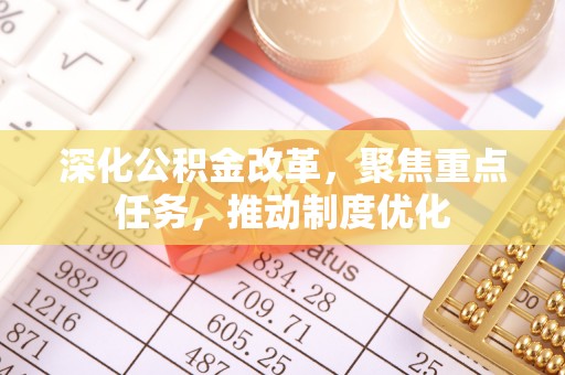 吉州深化公积金改革，聚焦重点任务，推动制度优化