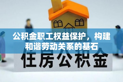 吉州公积金职工权益保护，构建和谐劳动关系的基石