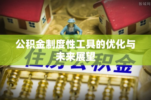 吉州公积金制度性工具的优化与未来展望