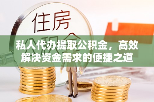 吉州私人代办提取公积金，高效解决资金需求的便捷之道