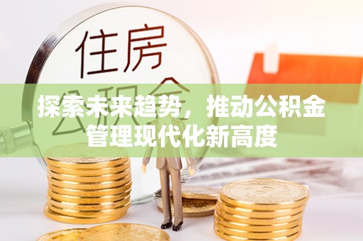 吉州探索未来趋势，推动公积金管理现代化新高度