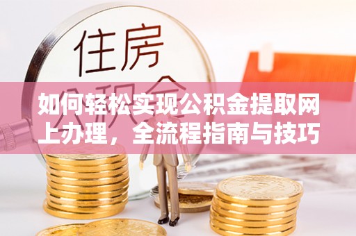 吉州如何轻松实现公积金提取网上办理，全流程指南与技巧