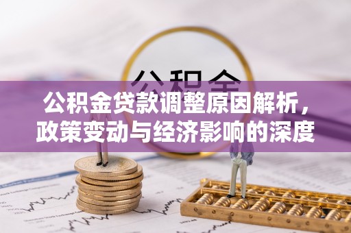 吉州公积金贷款调整原因解析，政策变动与经济影响的深度探讨