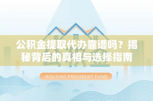吉州公积金提取代办靠谱吗？揭秘背后的真相与选择指南