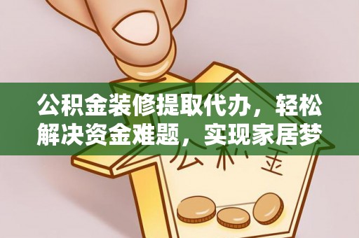 吉州公积金装修提取代办，轻松解决资金难题，实现家居梦想