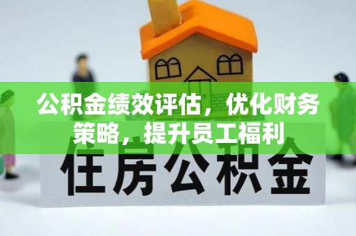吉州公积金绩效评估，优化财务策略，提升员工福利