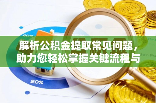 吉州解析公积金提取常见问题，助力您轻松掌握关键流程与技巧