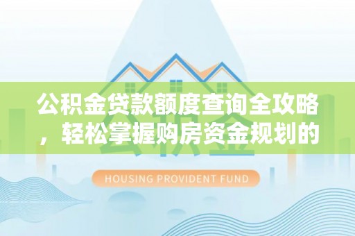 吉州公积金贷款额度查询全攻略，轻松掌握购房资金规划的关键