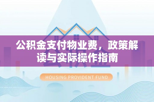 吉州公积金支付物业费，政策解读与实际操作指南