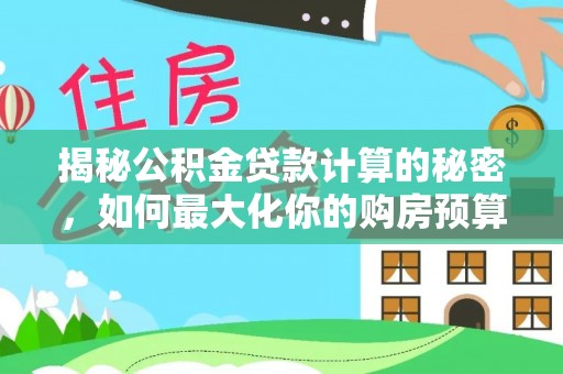 吉州揭秘公积金贷款计算的秘密，如何最大化你的购房预算