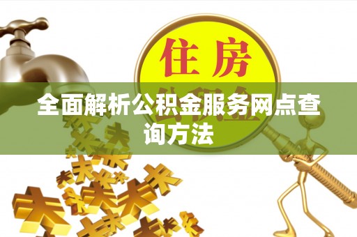 吉州全面解析公积金服务网点查询方法
