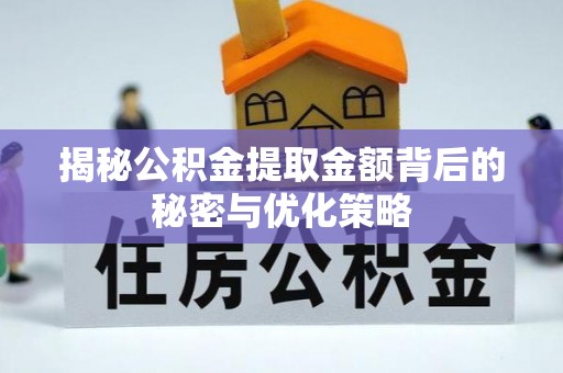 吉州揭秘公积金提取金额背后的秘密与优化策略