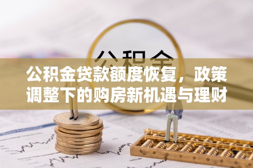 吉州公积金贷款额度恢复，政策调整下的购房新机遇与理财规划