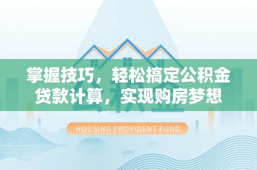 吉州掌握技巧，轻松搞定公积金贷款计算，实现购房梦想
