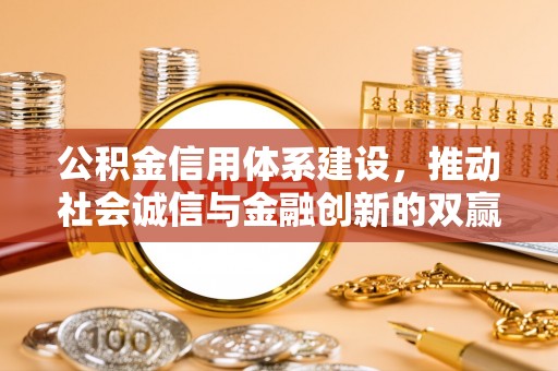 吉州公积金信用体系建设，推动社会诚信与金融创新的双赢之道