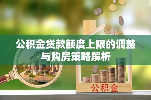 吉州公积金贷款额度上限的调整与购房策略解析