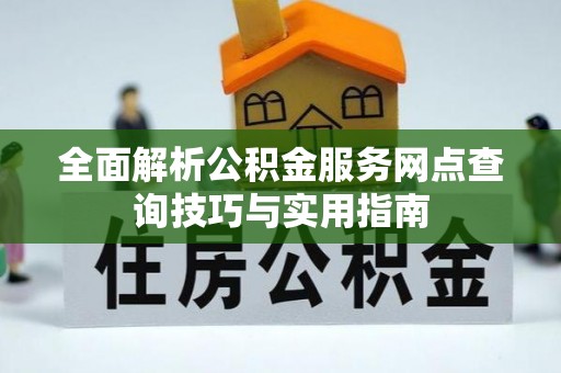 吉州全面解析公积金服务网点查询技巧与实用指南