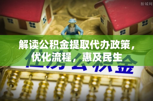 吉州解读公积金提取代办政策，优化流程，惠及民生