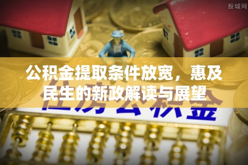 吉州公积金提取条件放宽，惠及民生的新政解读与展望