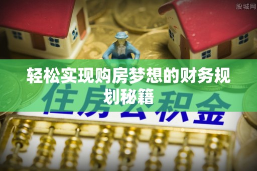 吉州轻松实现购房梦想的财务规划秘籍