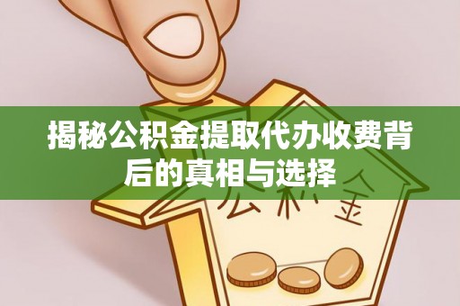 吉州揭秘公积金提取代办收费背后的真相与选择