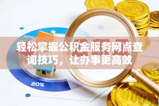 吉州轻松掌握公积金服务网点查询技巧，让办事更高效