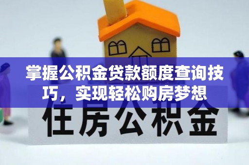 吉州掌握公积金贷款额度查询技巧，实现轻松购房梦想