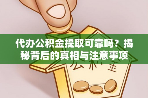 吉州代办公积金提取可靠吗？揭秘背后的真相与注意事项