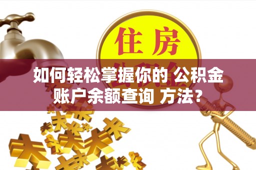 吉州如何轻松掌握你的 公积金账户余额查询 方法？