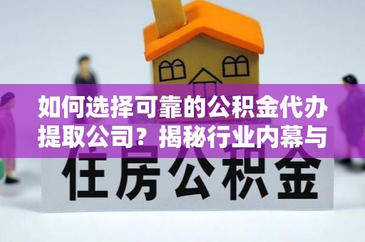 吉州如何选择可靠的公积金代办提取公司？揭秘行业内幕与服务指南
