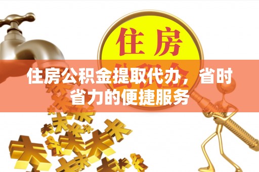 吉州住房公积金提取代办，省时省力的便捷服务
