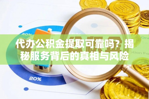 吉州代办公积金提取可靠吗？揭秘服务背后的真相与风险