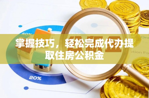 吉州掌握技巧，轻松完成代办提取住房公积金