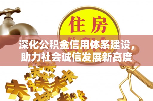 吉州深化公积金信用体系建设，助力社会诚信发展新高度