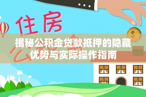 吉州揭秘公积金贷款抵押的隐藏优势与实际操作指南