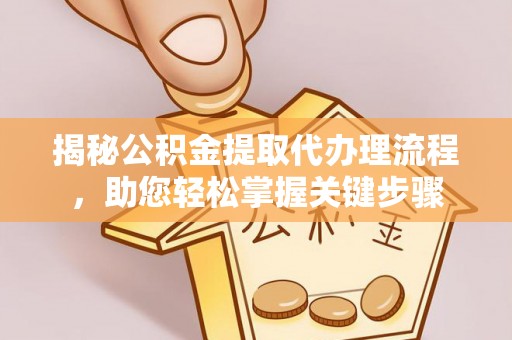 吉州揭秘公积金提取代办理流程，助您轻松掌握关键步骤