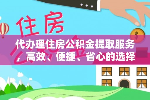 吉州代办理住房公积金提取服务，高效、便捷、省心的选择