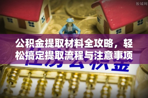 吉州公积金提取材料全攻略，轻松搞定提取流程与注意事项