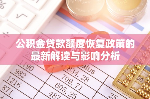 吉州公积金贷款额度恢复政策的最新解读与影响分析