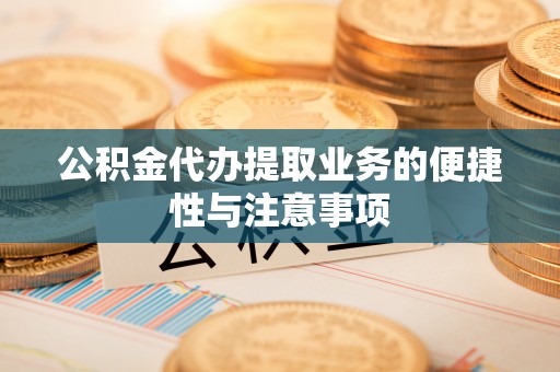 吉州公积金代办提取业务的便捷性与注意事项