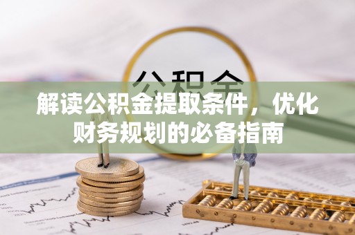 吉州解读公积金提取条件，优化财务规划的必备指南